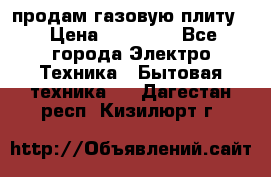 продам газовую плиту. › Цена ­ 10 000 - Все города Электро-Техника » Бытовая техника   . Дагестан респ.,Кизилюрт г.